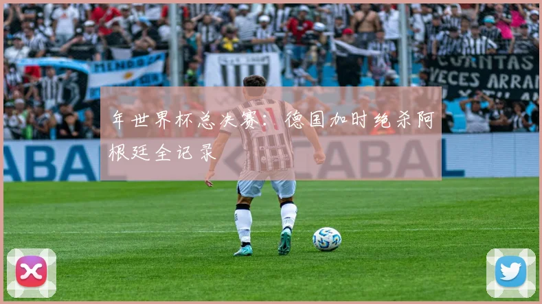 年世界杯总决赛：德国加时绝杀阿根廷全记录