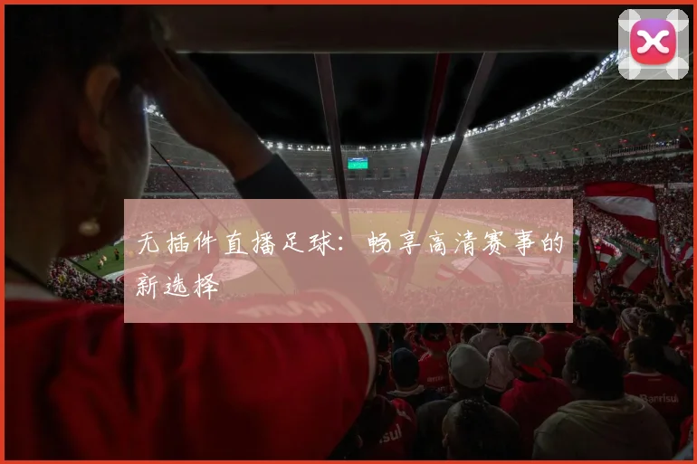 无插件直播足球：畅享高清赛事的新选择