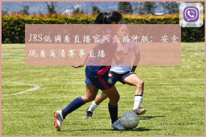 JRS低调看直播官网无插件版：安全观看高清赛事直播