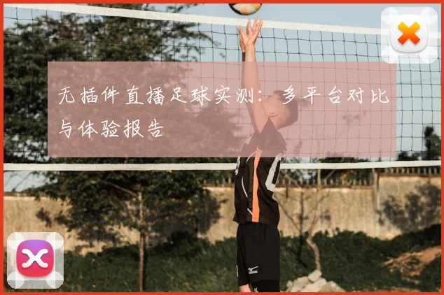 无插件直播足球实测:多平台对比与体验报告
