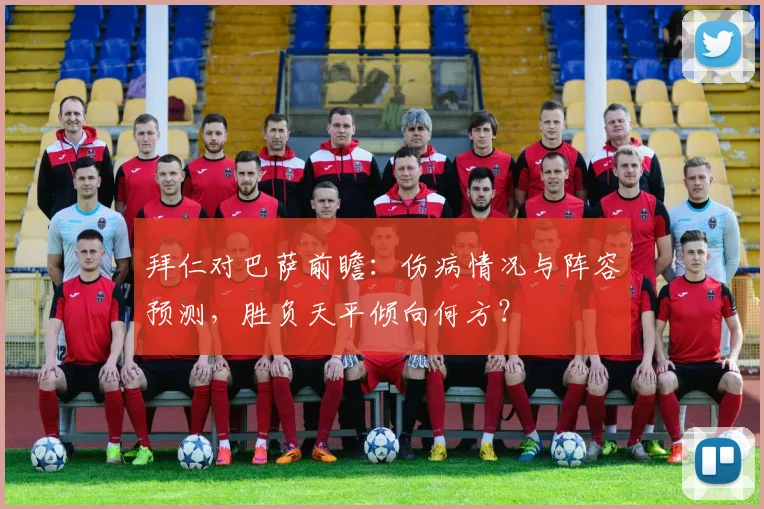 拜仁对巴萨前瞻：伤病情况与阵容预测，胜负天平倾向何方？