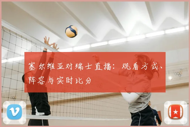 塞尔维亚对瑞士直播：观看方式、阵容与实时比分