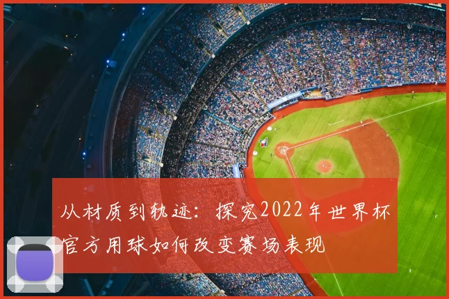 从材质到轨迹:探究2022年世界杯官方用球如何改变赛场表现