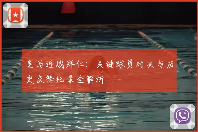 皇马迎战拜仁：关键球员对决与历史交锋纪录全解析