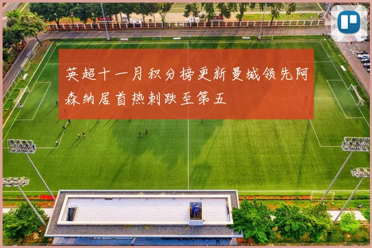 英超十一月积分榜更新曼城领先阿森纳居首热刺跌至第五