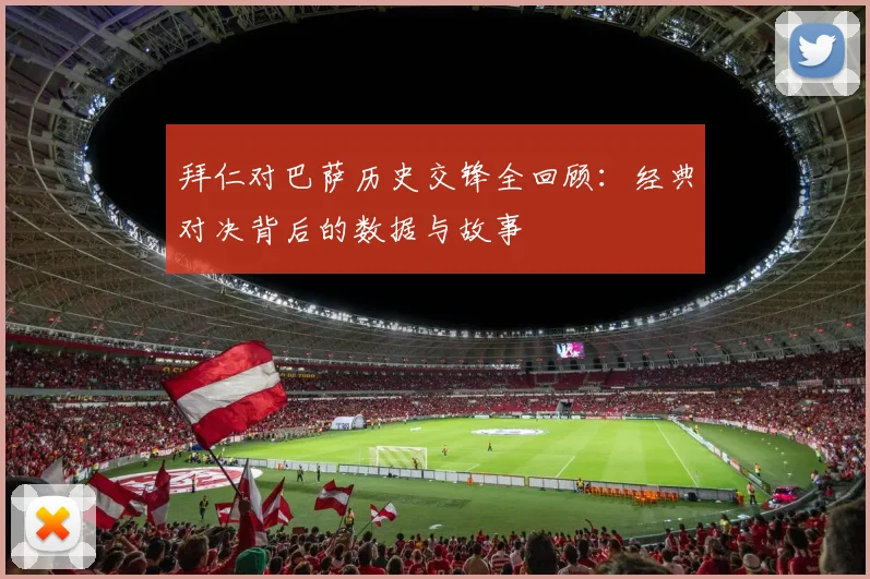 拜仁对巴萨历史交锋全回顾:经典对决背后的数据与故事