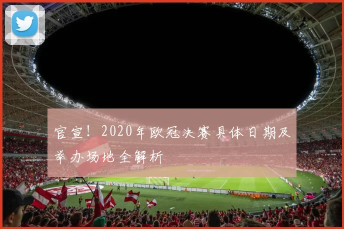 官宣!2020年欧冠决赛具体日期及举办场地全解析